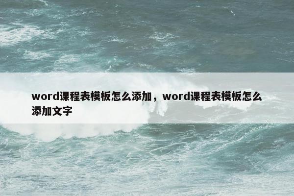 word课程表模板怎么添加，word课程表模板怎么添加文字