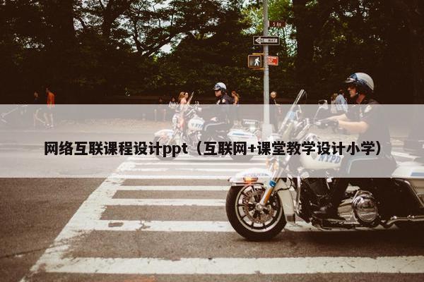 网络互联课程设计ppt（互联网+课堂教学设计小学）