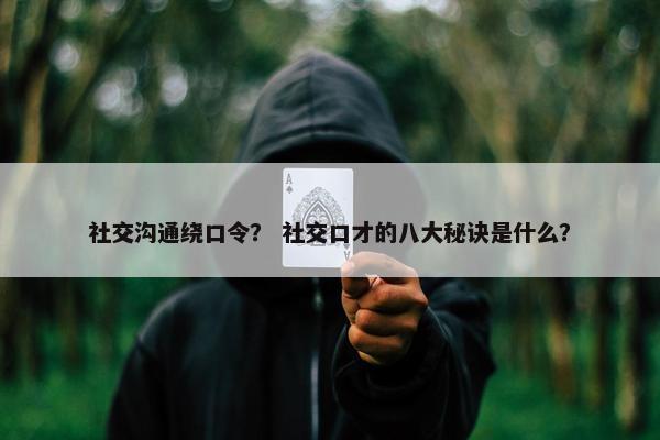 社交沟通绕口令？ 社交口才的八大秘诀是什么？