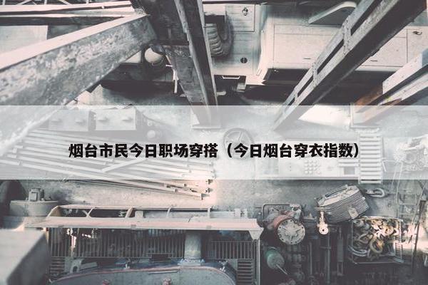 烟台市民今日职场穿搭（今日烟台穿衣指数）