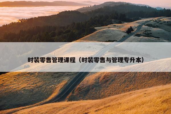 时装零售管理课程（时装零售与管理专升本）
