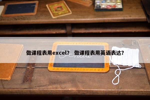 做课程表用excel？ 做课程表用英语表达？