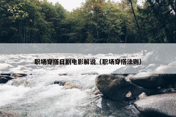 职场穿搭日剧电影解说（职场穿搭法则）