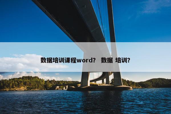 数据培训课程word？ 数据 培训？