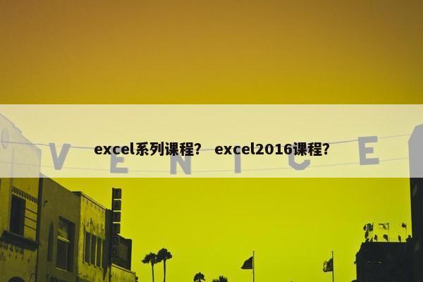 excel系列课程？ excel2016课程？