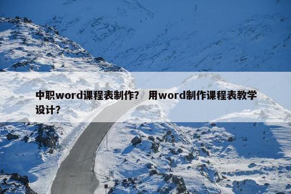 中职word课程表制作？ 用word制作课程表教学设计？