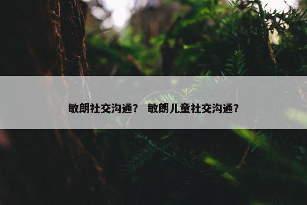 敏朗社交沟通？ 敏朗儿童社交沟通？