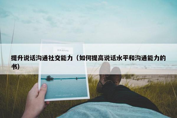 提升说话沟通社交能力（如何提高说话水平和沟通能力的书）