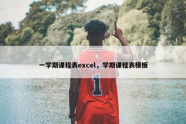 一学期课程表excel，学期课程表模板