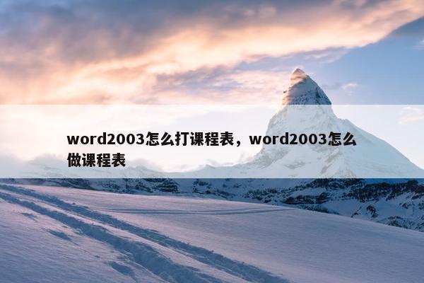 word2003怎么打课程表，word2003怎么做课程表