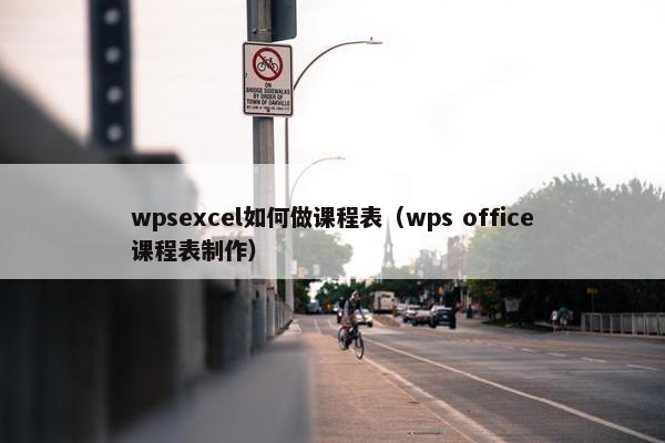 wpsexcel如何做课程表（wps office课程表制作）
