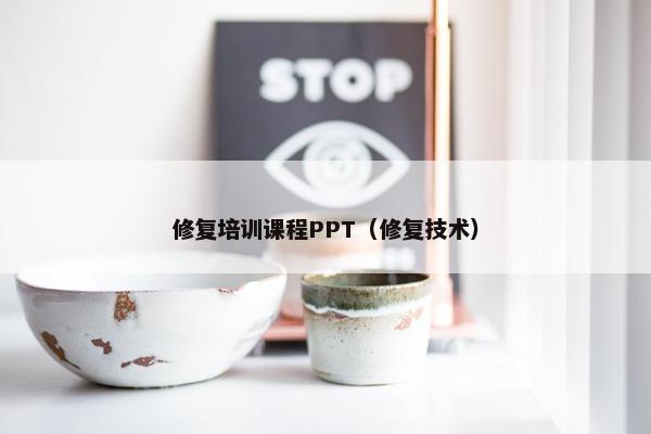 修复培训课程PPT（修复技术）