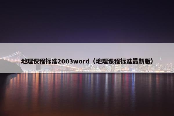 地理课程标准2003word（地理课程标准最新版）