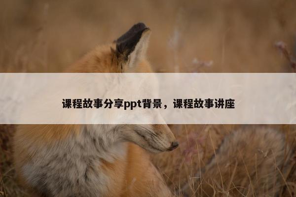 课程故事分享ppt背景，课程故事讲座