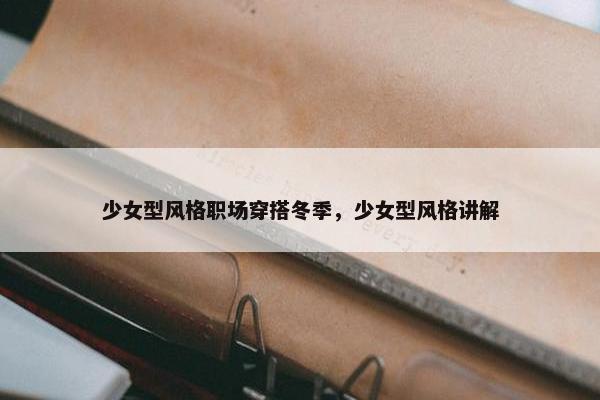 少女型风格职场穿搭冬季，少女型风格讲解
