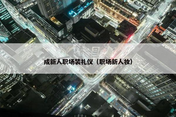 成新人职场装礼仪（职场新人妆）