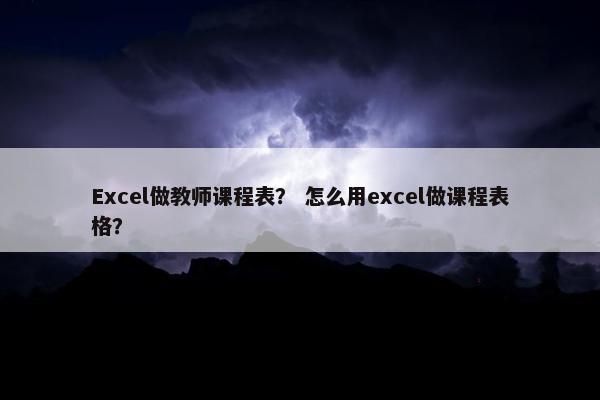 Excel做教师课程表？ 怎么用excel做课程表格？