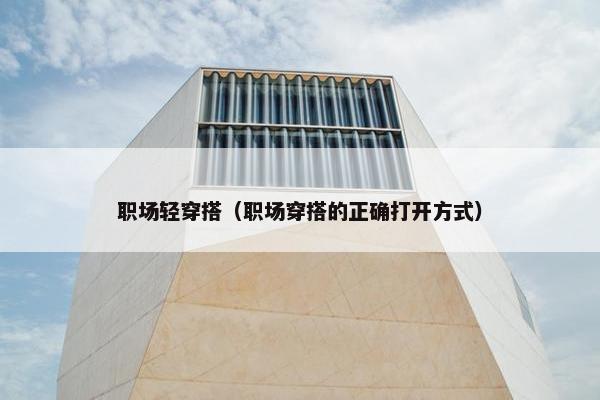 职场轻穿搭（职场穿搭的正确打开方式）