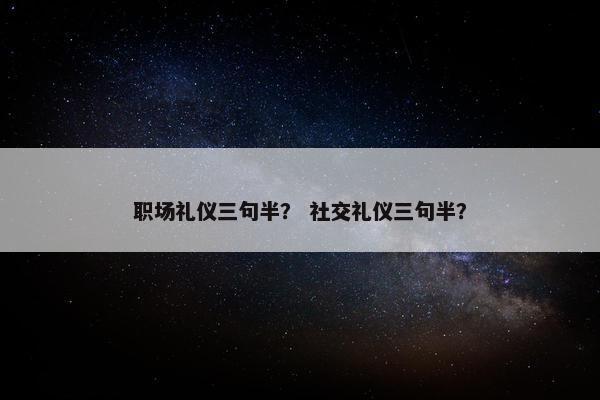 职场礼仪三句半？ 社交礼仪三句半？
