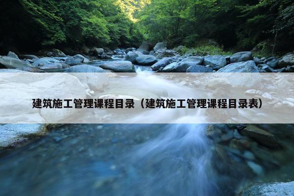 建筑施工管理课程目录（建筑施工管理课程目录表）