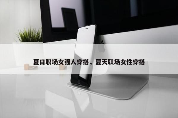 夏日职场女强人穿搭，夏天职场女性穿搭