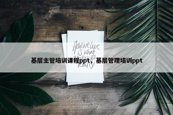 基层主管培训课程ppt，基层管理培训ppt