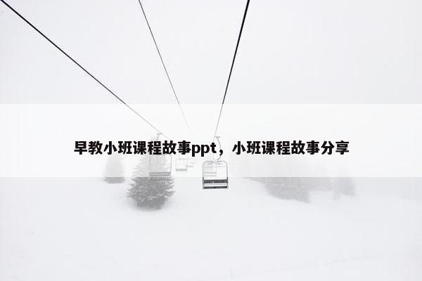 早教小班课程故事ppt，小班课程故事分享