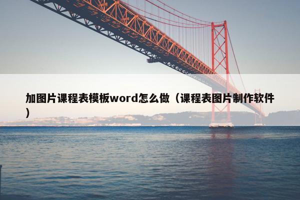 加图片课程表模板word怎么做（课程表图片制作软件）