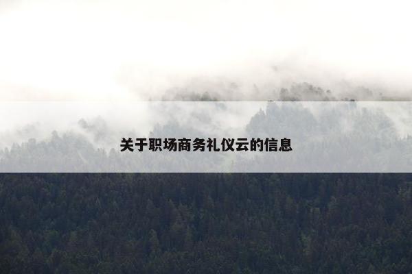 关于职场商务礼仪云的信息