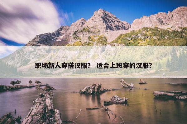 职场新人穿搭汉服？ 适合上班穿的汉服？