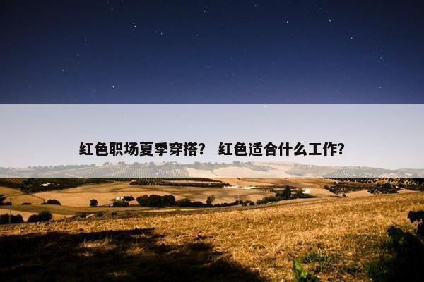 红色职场夏季穿搭？ 红色适合什么工作？