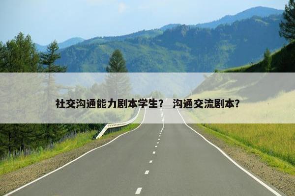 社交沟通能力剧本学生？ 沟通交流剧本？
