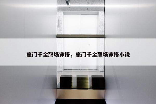 豪门千金职场穿搭，豪门千金职场穿搭小说