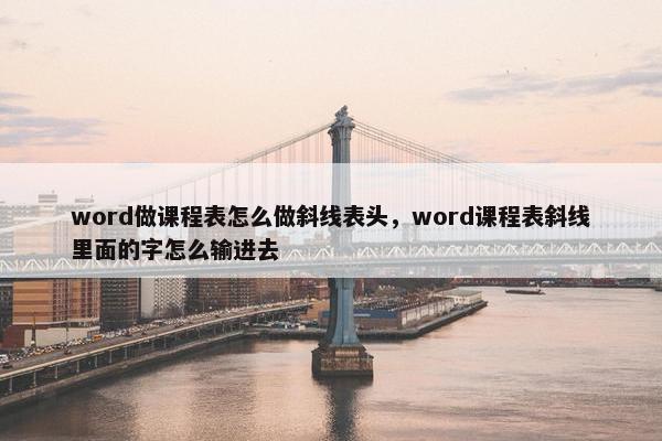 word做课程表怎么做斜线表头，word课程表斜线里面的字怎么输进去