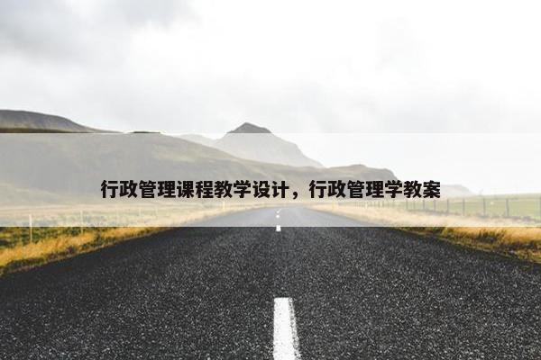 行政管理课程教学设计，行政管理学教案