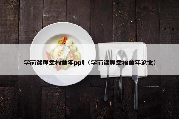 学前课程幸福童年ppt（学前课程幸福童年论文）