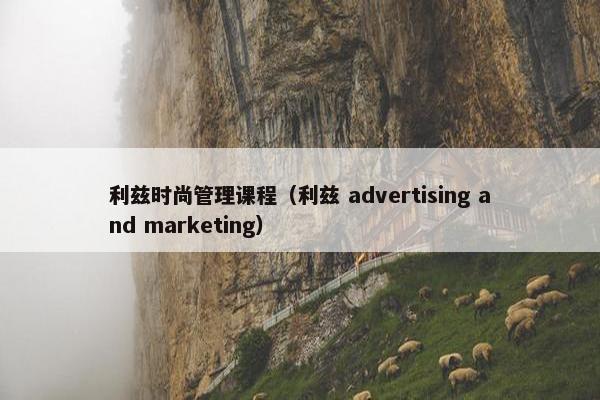 利兹时尚管理课程（利兹 advertising and marketing）