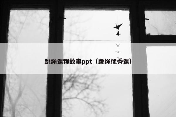 跳绳课程故事ppt（跳绳优秀课）