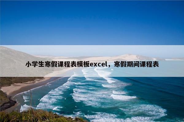 小学生寒假课程表模板excel，寒假期间课程表