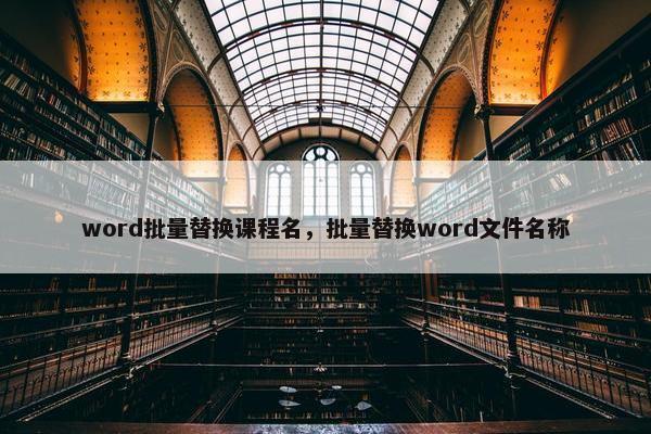 word批量替换课程名，批量替换word文件名称