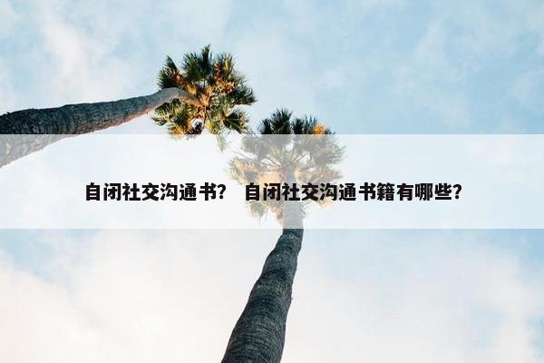 自闭社交沟通书？ 自闭社交沟通书籍有哪些？