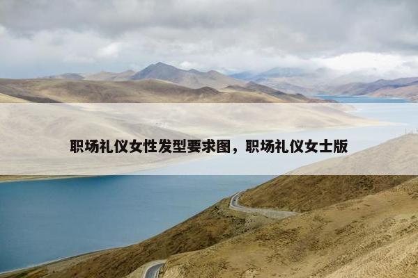 职场礼仪女性发型要求图，职场礼仪女士版