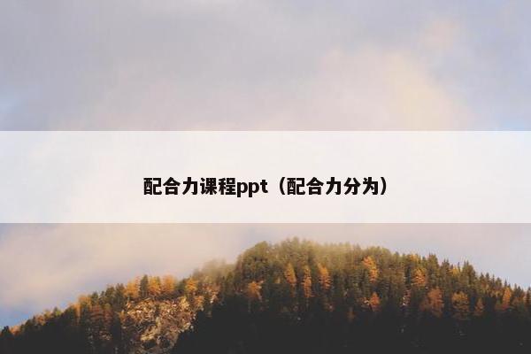 配合力课程ppt（配合力分为）