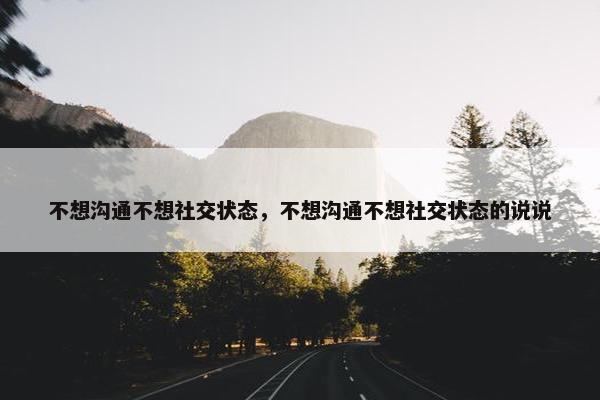 不想沟通不想社交状态，不想沟通不想社交状态的说说
