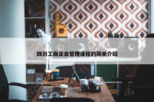 四川工商企业管理课程的简单介绍