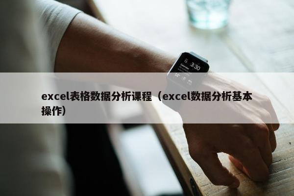 excel表格数据分析课程（excel数据分析基本操作）