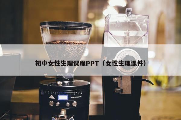 初中女性生理课程PPT（女性生理课件）