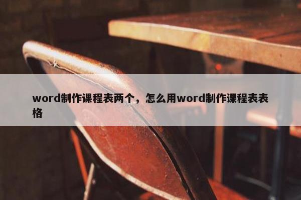 word制作课程表两个，怎么用word制作课程表表格