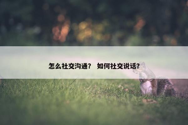 怎么社交沟通？ 如何社交说话？