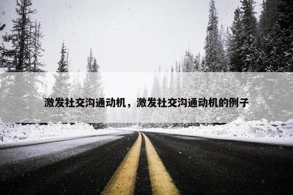 激发社交沟通动机，激发社交沟通动机的例子